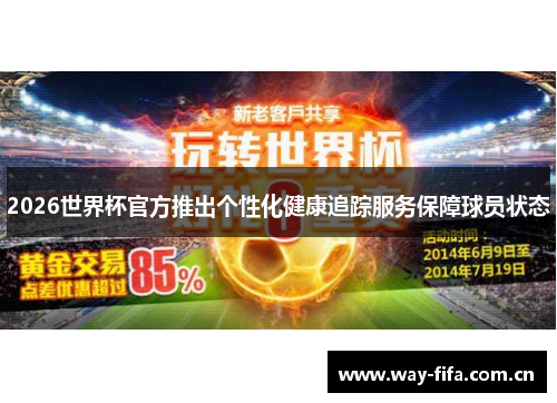 2026世界杯官方推出个性化健康追踪服务保障球员状态 2026世界杯官方推出个性化健康追踪服务保障球员状态